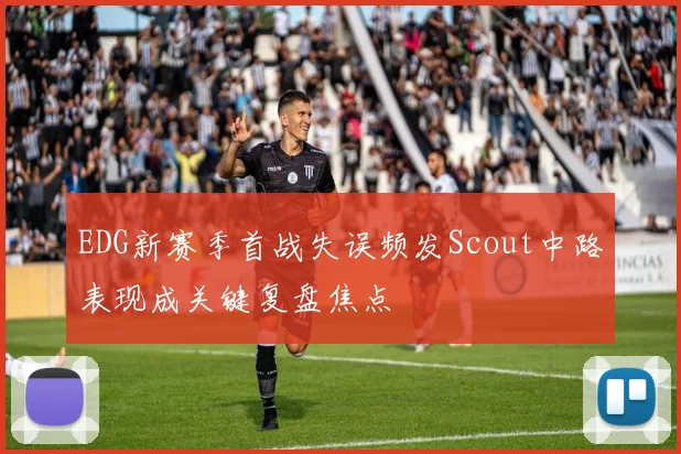 EDG新赛季首战失误频发Scout中路表现成关键复盘焦点