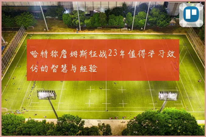 哈特称詹姆斯征战23年值得学习效仿的智慧与经验