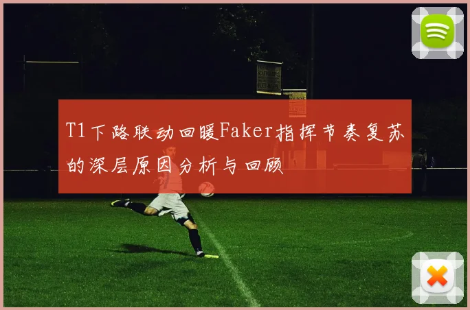 T1下路联动回暖Faker指挥节奏复苏的深层原因分析与回顾