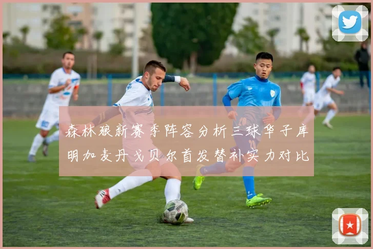 森林狼新赛季阵容分析三球华子库明加麦丹戈贝尔首发替补实力对比